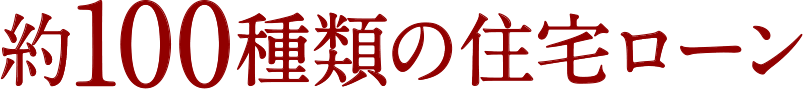 約100種類の住宅ローン